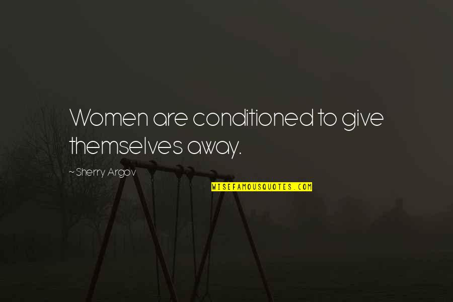 Esteem's Quotes By Sherry Argov: Women are conditioned to give themselves away. Esteem's Quotes By Sherry Argov: Women are conditioned to give themselves away.