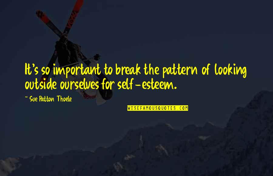 Esteem's Quotes By Sue Patton Thoele: It's so important to break the pattern of Esteem's Quotes By Sue Patton Thoele: It's so important to break the pattern of