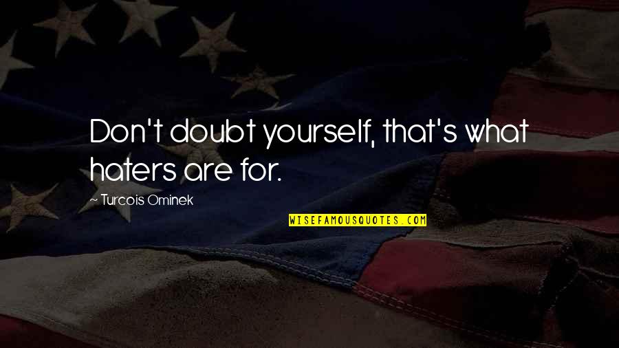 Esteem's Quotes By Turcois Ominek: Don't doubt yourself, that's what haters are for. Esteem's Quotes By Turcois Ominek: Don't doubt yourself, that's what haters are for.
