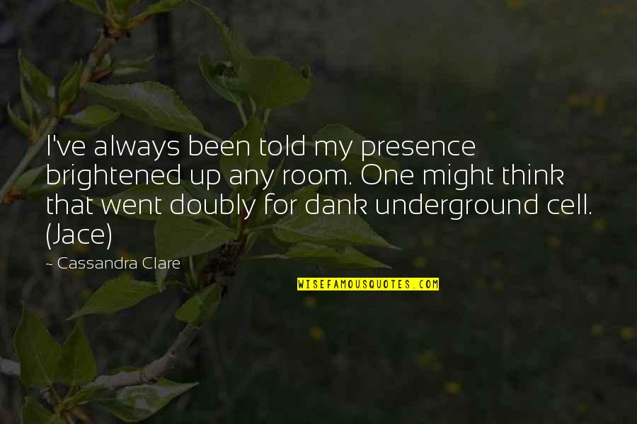 Esteem'st Quotes By Cassandra Clare: I've always been told my presence brightened up