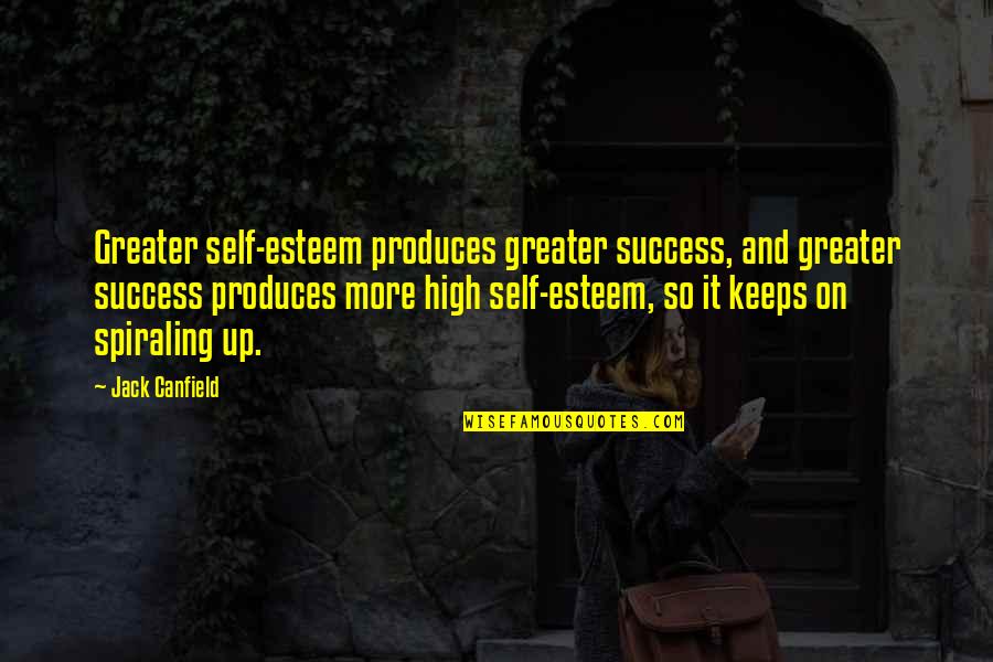 Esteem'st Quotes By Jack Canfield: Greater self-esteem produces greater success, and greater success