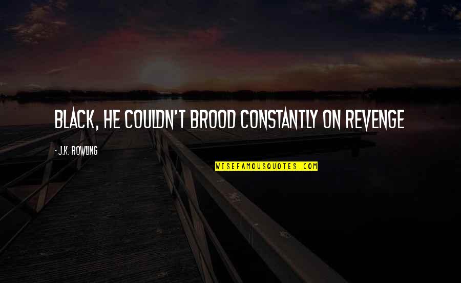 Esteen Bottlinger Quotes By J.K. Rowling: Black, he couldn't brood constantly on revenge