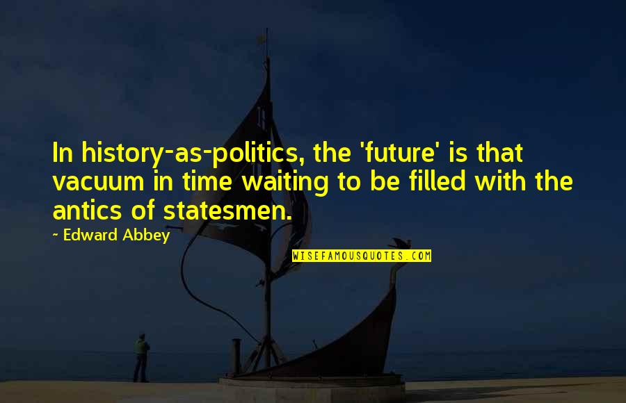 Esteen Mchugh Quotes By Edward Abbey: In history-as-politics, the 'future' is that vacuum in Esteen Mchugh Quotes By Edward Abbey: In history-as-politics, the 'future' is that vacuum in