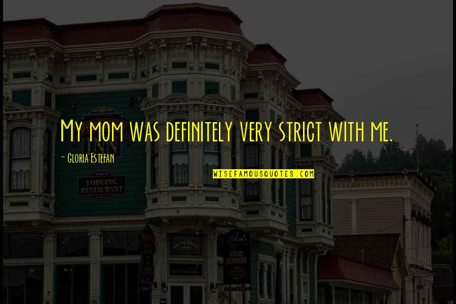 Estefan Quotes By Gloria Estefan: My mom was definitely very strict with me. Estefan Quotes By Gloria Estefan: My mom was definitely very strict with me.