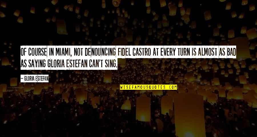 Estefan Quotes By Gloria Estefan: Of course in Miami, not denouncing Fidel Castro Estefan Quotes By Gloria Estefan: Of course in Miami, not denouncing Fidel Castro
