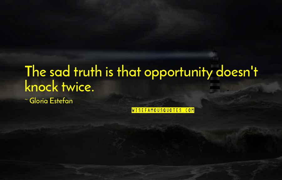 Estefan Quotes By Gloria Estefan: The sad truth is that opportunity doesn't knock Estefan Quotes By Gloria Estefan: The sad truth is that opportunity doesn't knock