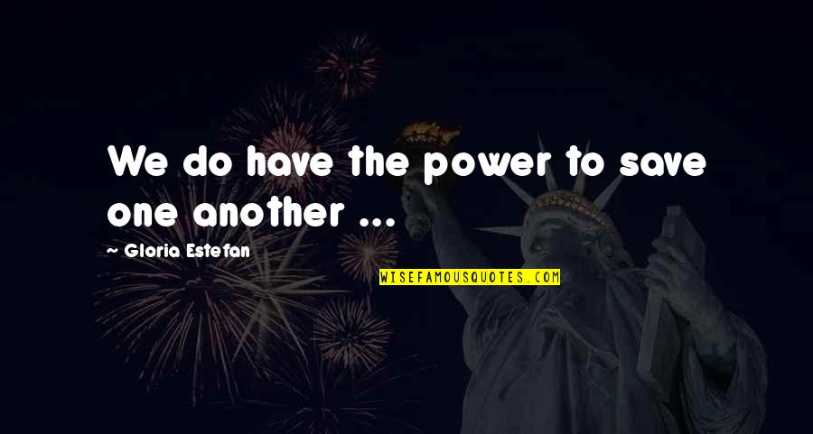 Estefan Quotes By Gloria Estefan: We do have the power to save one Estefan Quotes By Gloria Estefan: We do have the power to save one