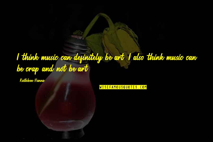 Estefania De Monaco Quotes By Kathleen Hanna: I think music can definitely be art; I Estefania De Monaco Quotes By Kathleen Hanna: I think music can definitely be art; I