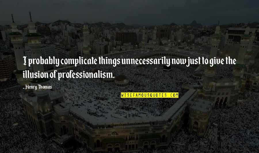 Estefanie Perez Quotes By Henry Thomas: I probably complicate things unnecessarily now just to Estefanie Perez Quotes By Henry Thomas: I probably complicate things unnecessarily now just to