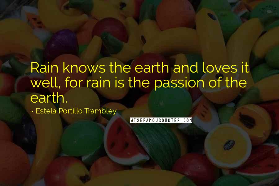 Estela Portillo Trambley quotes: Rain knows the earth and loves it well, for rain is the passion of the earth.