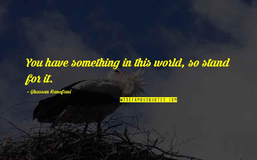 Estella Character Quotes By Ghassan Kanafani: You have something in this world, so stand Estella Character Quotes By Ghassan Kanafani: You have something in this world, so stand