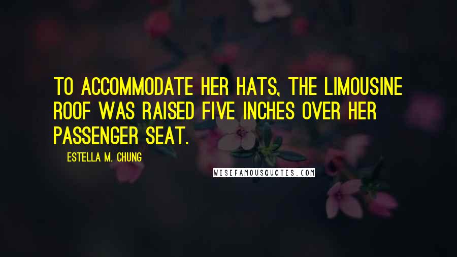 Estella M. Chung quotes: To accommodate her hats, the limousine roof was raised five inches over her passenger seat.