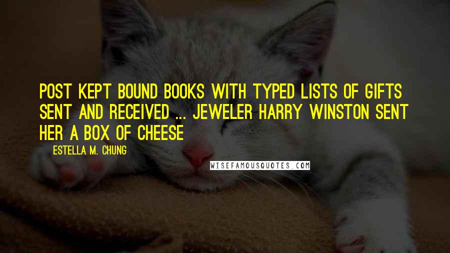 Estella M. Chung quotes: Post kept bound books with typed lists of gifts sent and received ... jeweler Harry Winston sent her a box of cheese Estella M. Chung quotes: Post kept bound books with typed lists of gifts sent and received ... jeweler Harry Winston sent her a box of cheese