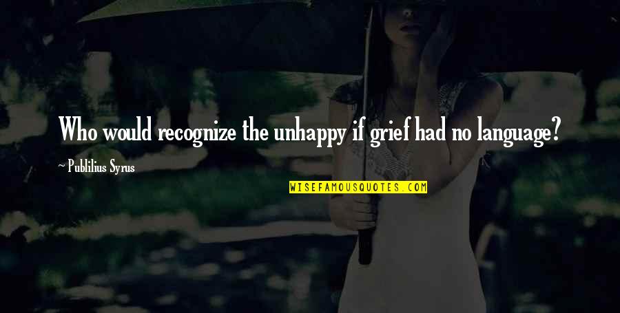 Estella Married Drummle Quotes By Publilius Syrus: Who would recognize the unhappy if grief had Estella Married Drummle Quotes By Publilius Syrus: Who would recognize the unhappy if grief had