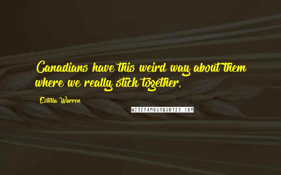 Estella Warren quotes: Canadians have this weird way about them where we really stick together.