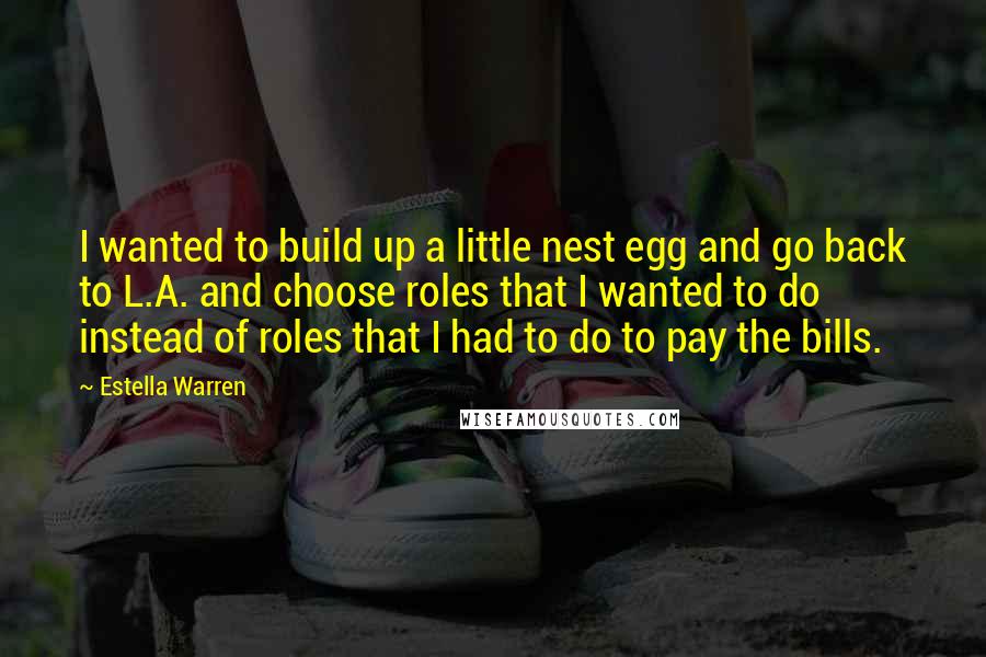 Estella Warren quotes: I wanted to build up a little nest egg and go back to L.A. and choose roles that I wanted to do instead of roles that I had to do