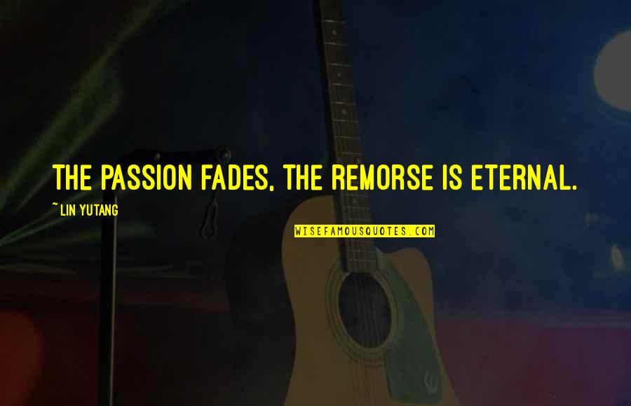 Estella's Quotes By Lin Yutang: The passion fades, the remorse is eternal.