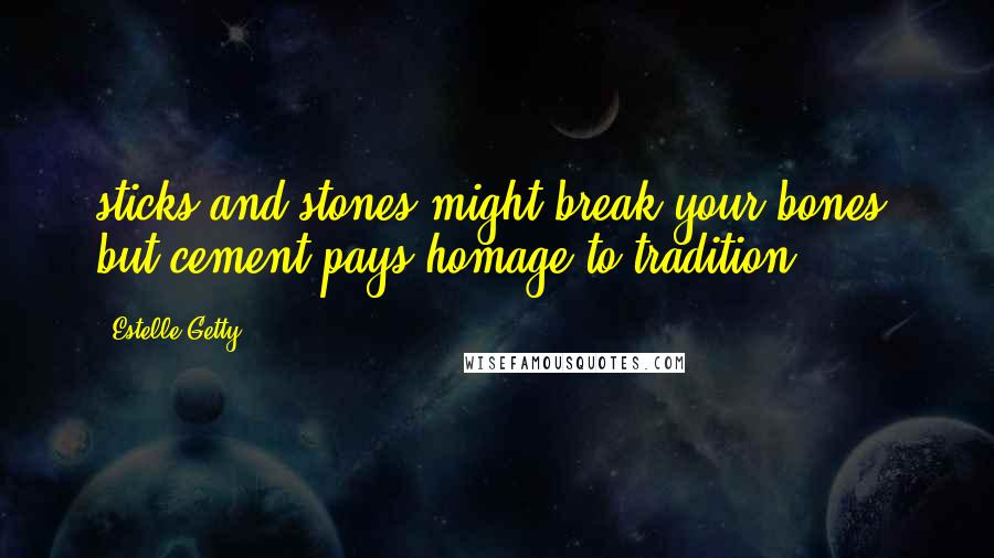 Estelle Getty quotes: sticks and stones might break your bones, but cement pays homage to tradition. Estelle Getty quotes: sticks and stones might break your bones, but cement pays homage to tradition.