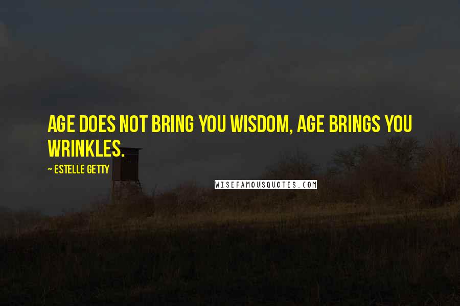 Estelle Getty quotes: Age does not bring you wisdom, age brings you wrinkles. Estelle Getty quotes: Age does not bring you wisdom, age brings you wrinkles.