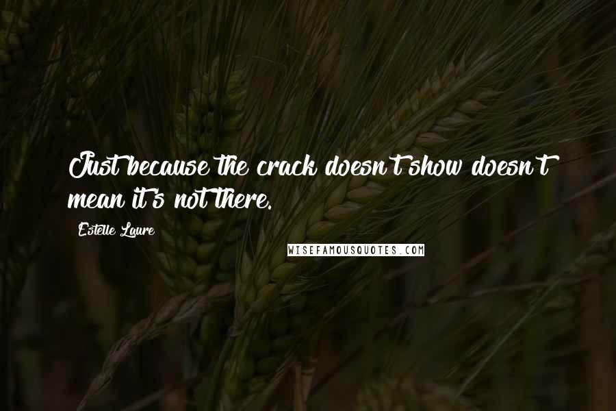 Estelle Laure quotes: Just because the crack doesn't show doesn't mean it's not there.