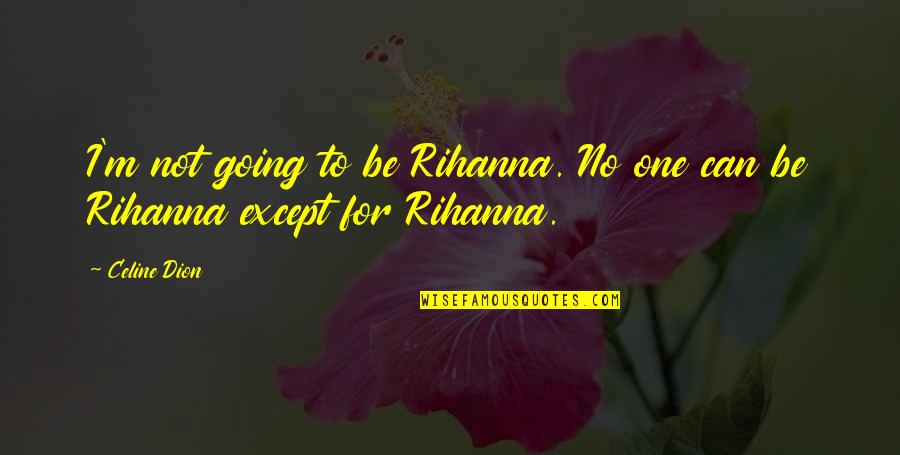 Estelle Lazer Quotes By Celine Dion: I'm not going to be Rihanna. No one Estelle Lazer Quotes By Celine Dion: I'm not going to be Rihanna. No one