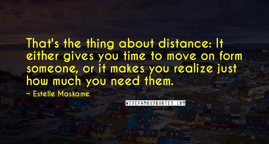 Estelle Maskame quotes: That's the thing about distance: It either gives you time to move on form someone, or it makes you realize just how much you need them.