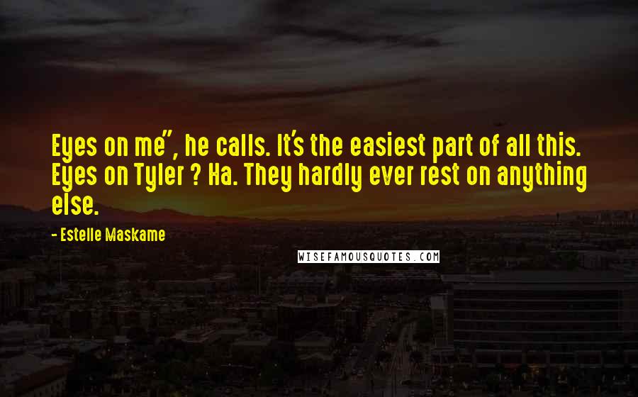 Estelle Maskame quotes: Eyes on me", he calls. It's the easiest part of all this. Eyes on Tyler ? Ha. They hardly ever rest on anything else. Estelle Maskame quotes: Eyes on me", he calls. It's the easiest part of all this. Eyes on Tyler ? Ha. They hardly ever rest on anything else.