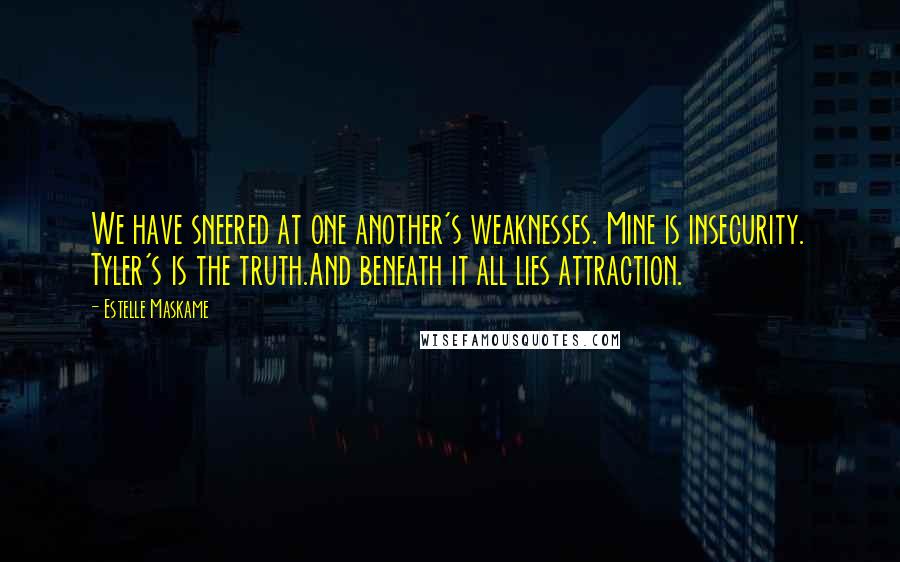 Estelle Maskame quotes: We have sneered at one another's weaknesses. Mine is insecurity. Tyler's is the truth.And beneath it all lies attraction.