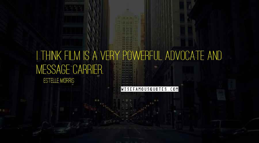 Estelle Morris quotes: I think film is a very powerful advocate and message carrier.