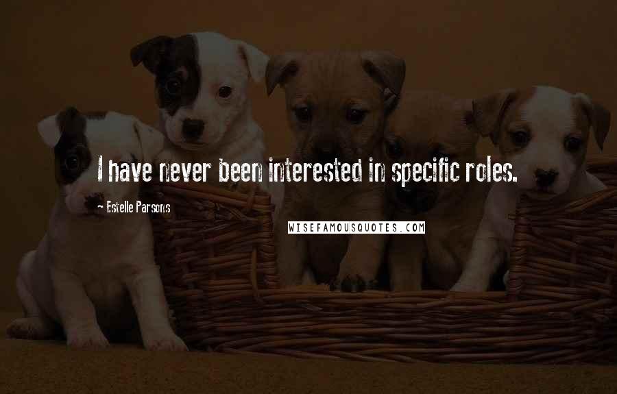 Estelle Parsons quotes: I have never been interested in specific roles.