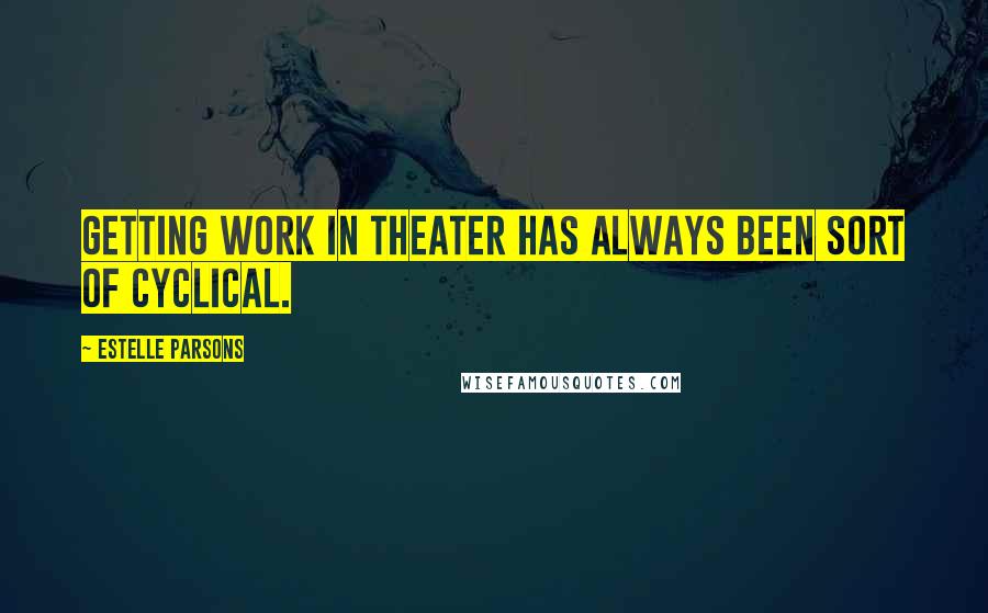 Estelle Parsons quotes: Getting work in theater has always been sort of cyclical.