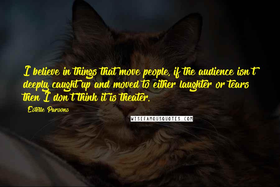 Estelle Parsons quotes: I believe in things that move people, if the audience isn't deeply caught up and moved to either laughter or tears then I don't think it is theater.