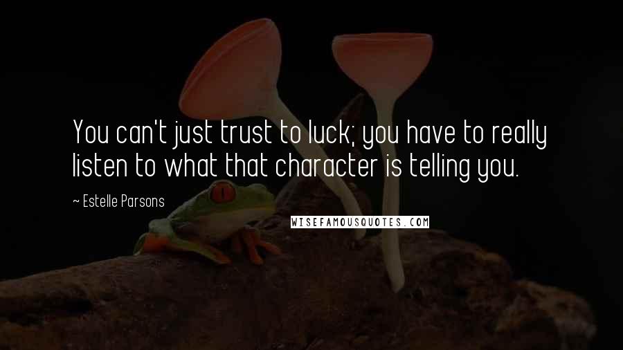 Estelle Parsons quotes: You can't just trust to luck; you have to really listen to what that character is telling you.