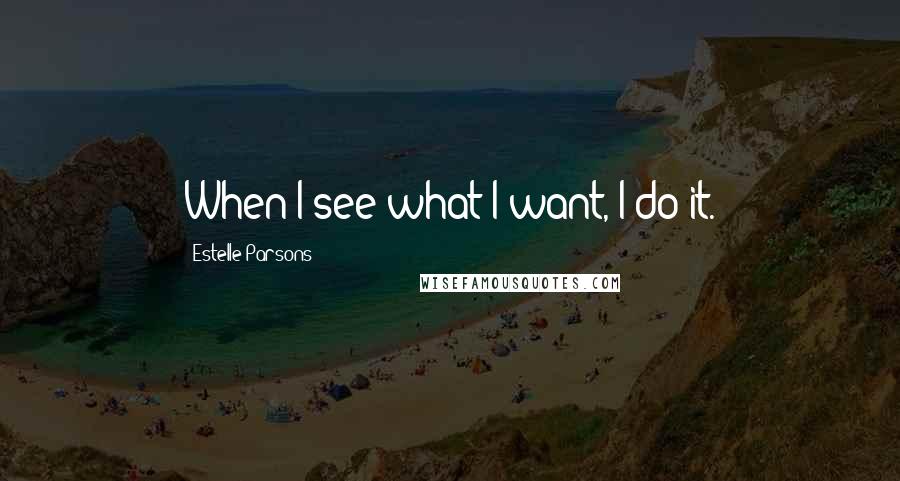 Estelle Parsons quotes: When I see what I want, I do it.