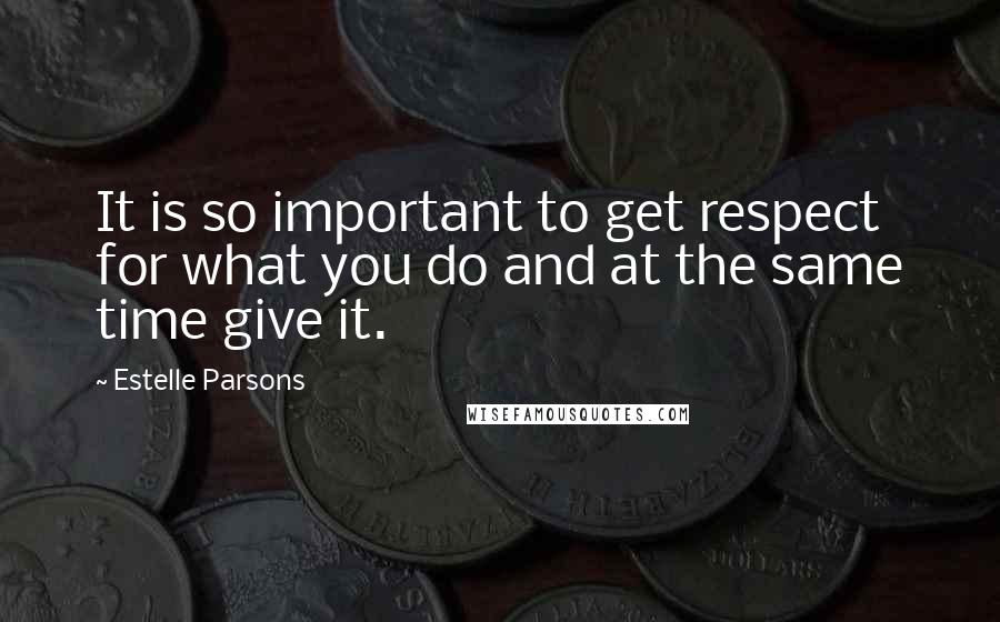 Estelle Parsons quotes: It is so important to get respect for what you do and at the same time give it.