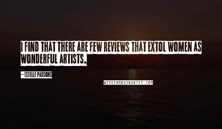 Estelle Parsons quotes: I find that there are few reviews that extol women as wonderful artists.