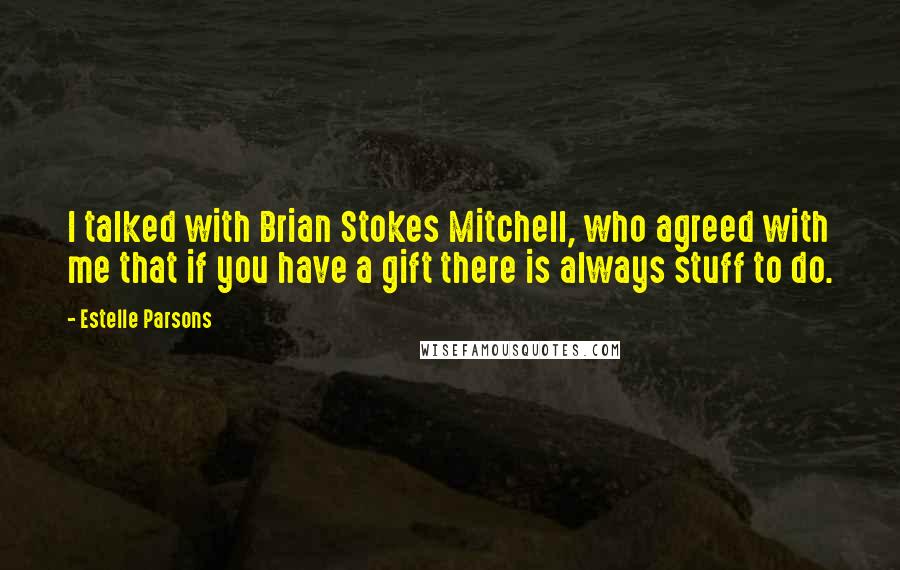 Estelle Parsons quotes: I talked with Brian Stokes Mitchell, who agreed with me that if you have a gift there is always stuff to do.