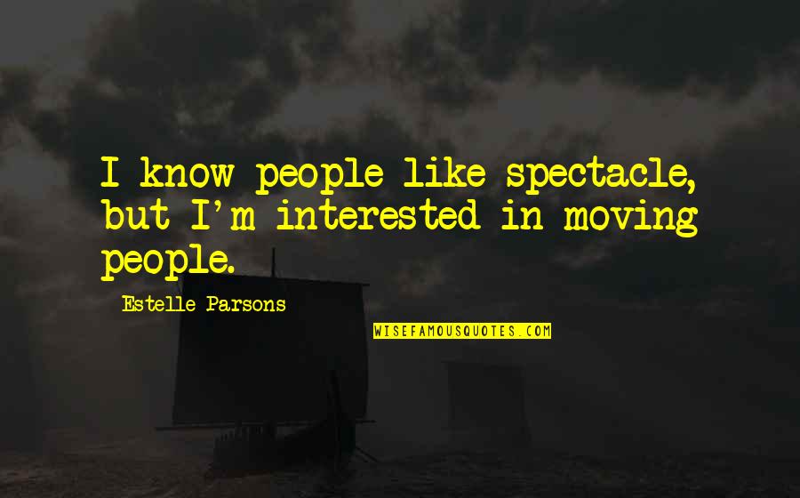 Estelle Parsons Quotes By Estelle Parsons: I know people like spectacle, but I'm interested