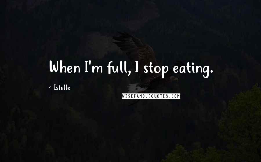 Estelle quotes: When I'm full, I stop eating.