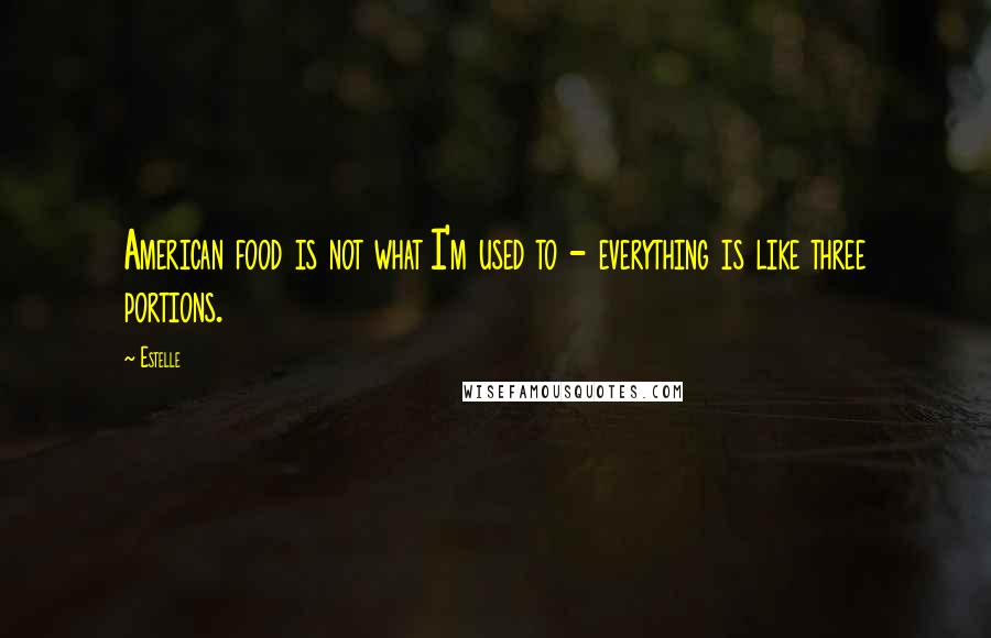 Estelle quotes: American food is not what I'm used to - everything is like three portions.