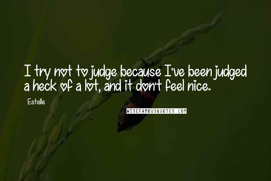 Estelle quotes: I try not to judge because I've been judged a heck of a lot, and it don't feel nice.