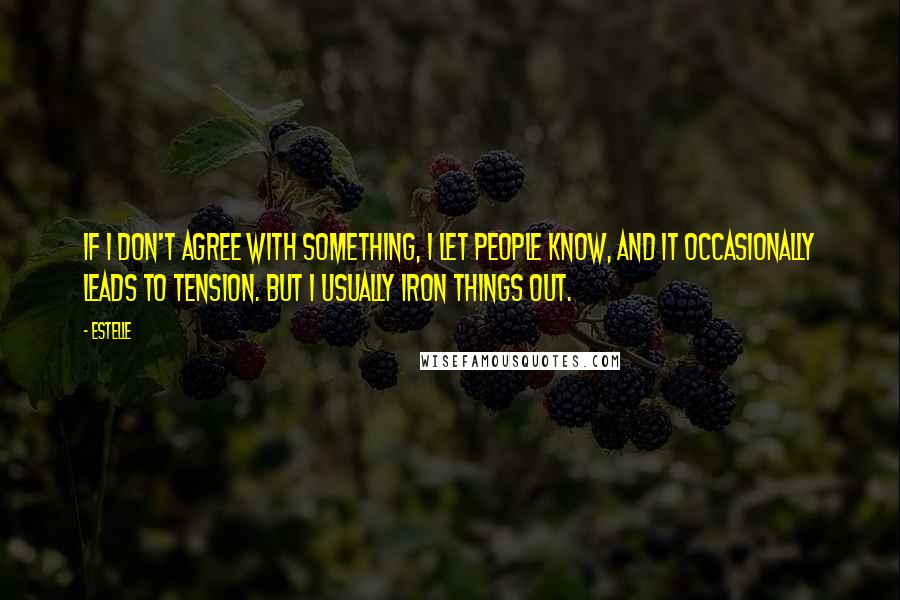 Estelle quotes: If I don't agree with something, I let people know, and it occasionally leads to tension. But I usually iron things out.