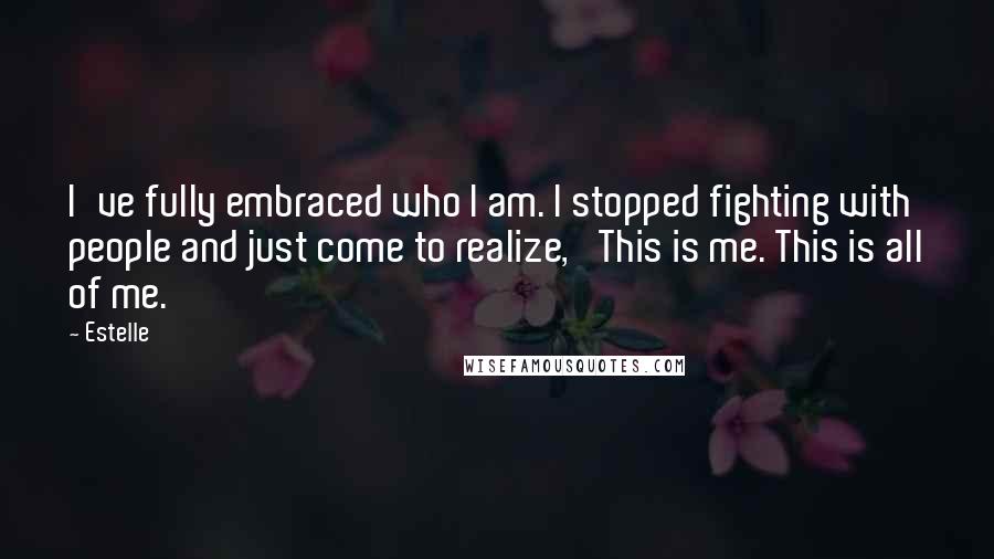 Estelle quotes: I've fully embraced who I am. I stopped fighting with people and just come to realize, 'This is me. This is all of me.'