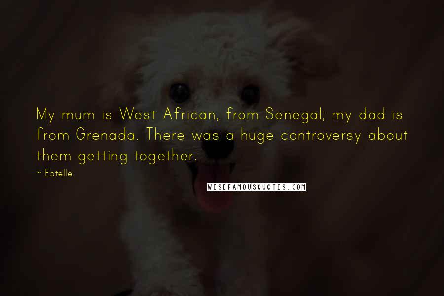 Estelle quotes: My mum is West African, from Senegal; my dad is from Grenada. There was a huge controversy about them getting together.