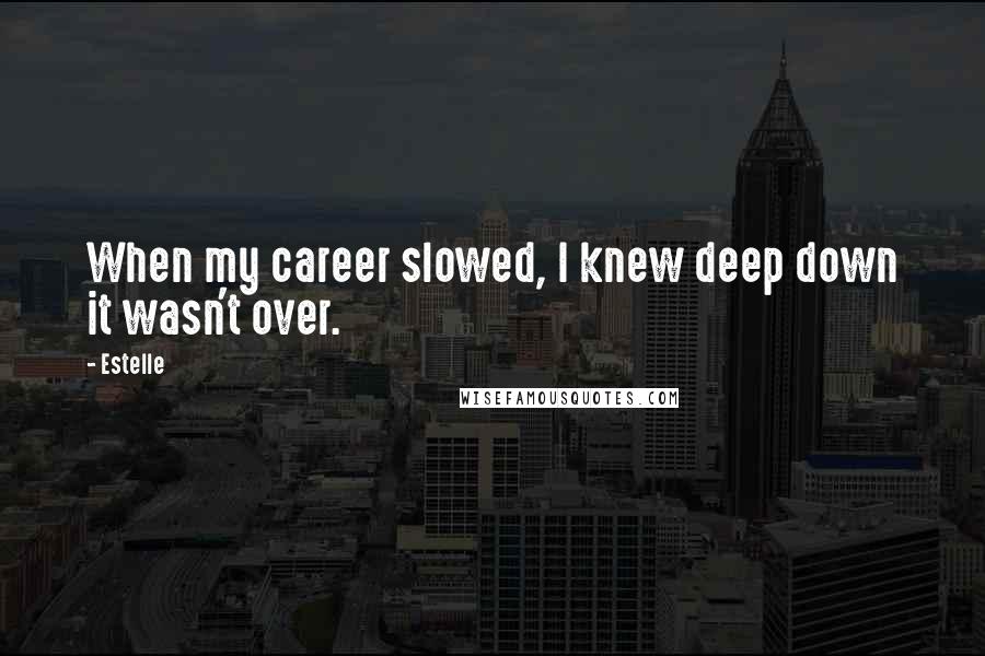 Estelle quotes: When my career slowed, I knew deep down it wasn't over.