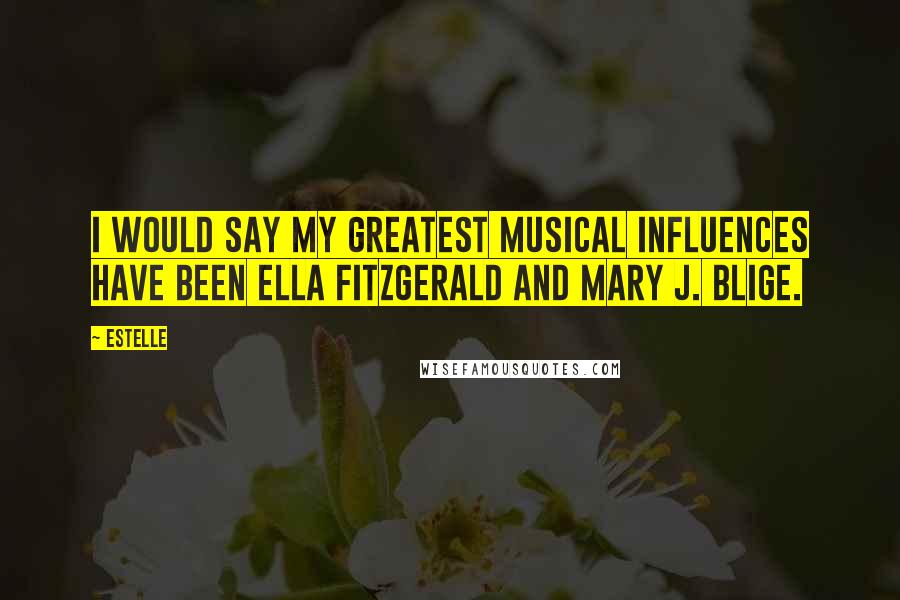 Estelle quotes: I would say my greatest musical influences have been Ella Fitzgerald and Mary J. Blige.