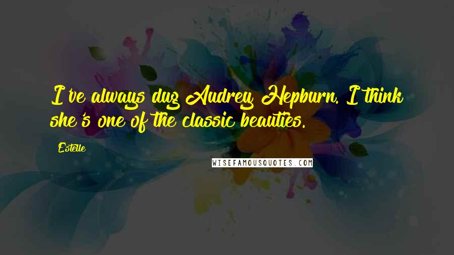 Estelle quotes: I've always dug Audrey Hepburn. I think she's one of the classic beauties.