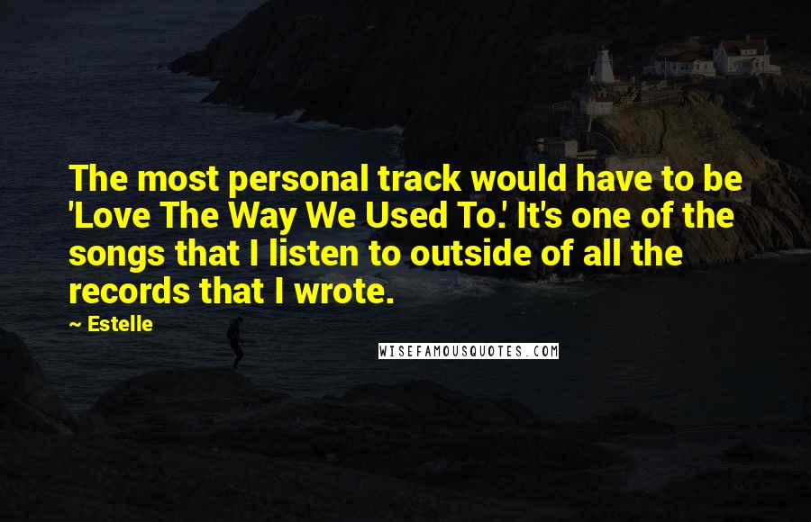 Estelle quotes: The most personal track would have to be 'Love The Way We Used To.' It's one of the songs that I listen to outside of all the records that I