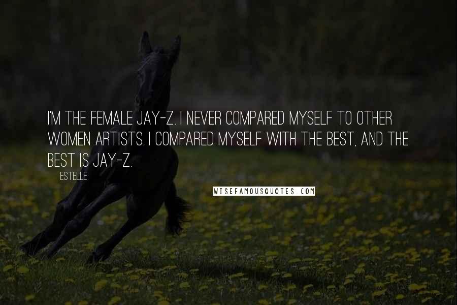 Estelle quotes: I'm the female Jay-Z. I never compared myself to other women artists. I compared myself with the best, and the best is Jay-Z.