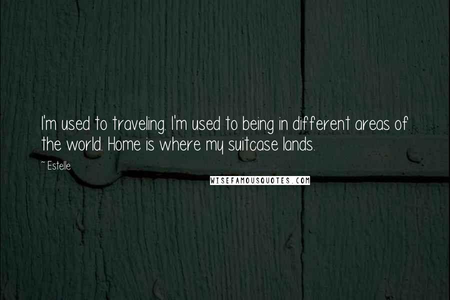 Estelle quotes: I'm used to traveling. I'm used to being in different areas of the world. Home is where my suitcase lands.